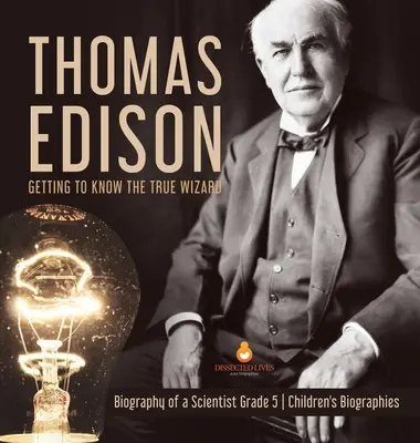 Thomas Edison: Životopis vedca pre 5. ročník ZŠ - detské biografie - Thomas Edison: Getting to Know the True Wizard - Biography of a Scientist Grade 5 - Children's Biographies
