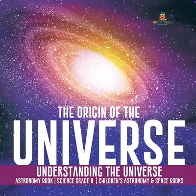 Vznik vesmíru - porozumenie vesmíru - astronomická kniha - prírodoveda 8. ročník - detské knihy o astronómii a vesmíre - The Origin of the Universe Understanding the Universe Astronomy Book Science Grade 8 Children's Astronomy & Space Books