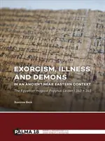 Exorcizmus, choroby a démoni v kontexte starovekého Blízkeho východu: Egyptský magický papyrus Leiden I 343 + 345 - Exorcism, Illness and Demons in an Ancient Near Eastern Context: The Egyptian Magical Papyrus Leiden I 343 + 345
