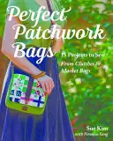 Dokonalé patchworkové tašky: Od spojok až po trhové tašky: 15 projektov na šitie - Perfect Patchwork Bags: 15 Projects to Sew - From Clutches to Market Bags