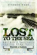 Stratený na mori: Vymiznuté britské pobrežné komunity: Norfolk a Suffolk - Lost to the Sea: Britain's Vanished Coastal Communities: Norfolk and Suffolk