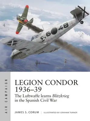 Legion Condor 1936-39: Luftwaffe rozvíja bleskovú vojnu v španielskej občianskej vojne - Legion Condor 1936-39: The Luftwaffe Develops Blitzkrieg in the Spanish Civil War
