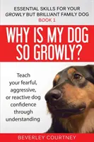 Prečo môj pes tak rastie? Naučte svojho bojazlivého, agresívneho alebo reaktívneho psa sebadôvere prostredníctvom pochopenia - Why is my dog so growly?: Teach your fearful, aggressive, or reactive dog confidence through understanding
