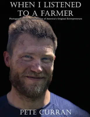 Keď som počúval farmára: Fotografie a lyrické príbehy originálnych amerických podnikateľov - When I Listened to a Farmer: Photographs and Lyrical Stories of America's Original Entrepreneurs