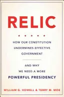 Relikvia: Ako naša ústava podkopáva efektívnu vládu - a prečo potrebujeme silnejšie predsedníctvo - Relic: How Our Constitution Undermines Effective Government--And Why We Need a More Powerful Presidency
