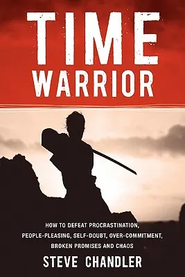 Bojovník s časom: Ako poraziť prokrastináciu, obľubu ľudí, pochybnosti o sebe samom, nadmerné záväzky, porušené sľuby a chaos - Time Warrior: How to Defeat Procrastination, People-Pleasing, Self-Doubt, Over-Commitment, Broken Promises and Chaos