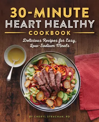 30-minútová kuchárka pre zdravé srdce: Chutné recepty na jednoduché jedlá s nízkym obsahom sodíka - The 30-Minute Heart Healthy Cookbook: Delicious Recipes for Easy, Low-Sodium Meals