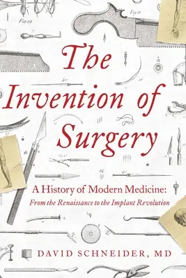 Vynález chirurgie: Vynález medicíny: dejiny modernej medicíny: Od renesancie po revolúciu implantátov - The Invention of Surgery: A History of Modern Medicine: From the Renaissance to the Implant Revolution