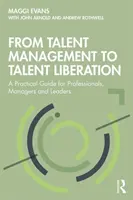 Od riadenia talentov k ich oslobodeniu: Od talentov k praktickej príručke pre profesionálov, manažérov a lídrov - From Talent Management to Talent Liberation: A Practical Guide for Professionals, Managers and Leaders