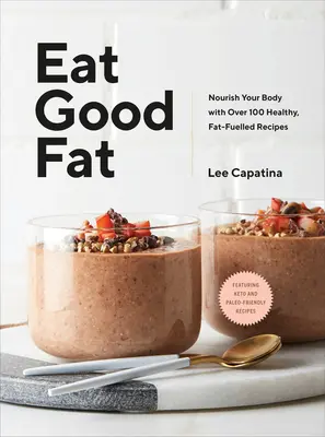 Jedzte dobré tuky: Vyživte svoje telo viac ako 100 zdravými receptami na báze tukov - Eat Good Fat: Nourish Your Body with Over 100 Healthy, Fat-Fuelled Recipes