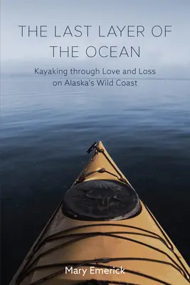 Posledná vrstva oceánu: Kajakárska plavba láskou a stratou na divokom pobreží Aljašky - The Last Layer of the Ocean: Kayaking Through Love and Loss on Alaska's Wild Coast