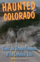Strašidelné Colorado: Strašidlá a podivné javy v štáte Storočia - Haunted Colorado: Ghosts and Strange Phenomena of the Centennial State