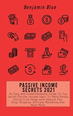 Tajomstvo pasívneho príjmu 2021: Jednoduchý a zrozumiteľný sprievodca najtajnejšími nápadmi na pasívny príjem, ako zarábať peniaze online z domu pomocou Amazon Fba, Dr. - Passive Income Secrets 2021: An Easy And Understandable Guide To Top Secret Passive Income Ideas To Make Money Online From Home With Amazon Fba, Dr