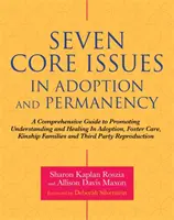 Sedem základných otázok v oblasti adopcie a trvalého osvojenia: A Comprehensive Guide to Promoting Understanding and Healing in Adoption, Foster Care, Kinship Families. - Seven Core Issues in Adoption and Permanency: A Comprehensive Guide to Promoting Understanding and Healing in Adoption, Foster Care, Kinship Families