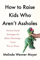 Ako vychovať deti, ktoré nie sú kreténi - Vedecky podložené stratégie pre lepšiu výchovu - od najmenších po tínedžerov - How to Raise Kids Who Aren't Assholes - Science-based strategies for better parenting - from tots to teens