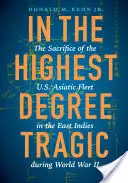 V najvyššom stupni tragédie: Obeta americkej ázijskej flotily vo Východnej Indii počas druhej svetovej vojny - In the Highest Degree Tragic: The Sacrifice of the U.S. Asiatic Fleet in the East Indies During World War II