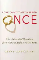 Chcem sa oženiť len raz: 10 základných otázok, ako to urobiť správne hneď na prvýkrát - I Only Want to Get Married Once: The 10 Essential Questions for Getting It Right the First Time