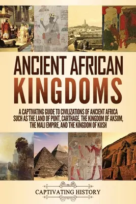 Staroveké africké kráľovstvá: Kráľovstvá Afriky: Pútavý sprievodca civilizáciami starovekej Afriky, ako sú krajina Punt, Kartágo, kráľovstvo Aksum, M - Ancient African Kingdoms: A Captivating Guide to Civilizations of Ancient Africa Such as the Land of Punt, Carthage, the Kingdom of Aksum, the M
