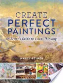Vytvorte dokonalé obrazy: Umelecký sprievodca vizuálnym myslením - Create Perfect Paintings: An Artist's Guide to Visual Thinking