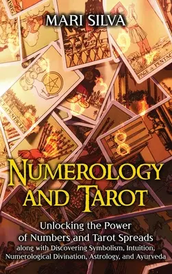 Numerológia a tarot: Odhaľovanie sily čísel a tarotových rozptylov spolu s objavovaním symboliky, intuície, numerologického veštenia - Numerology and Tarot: Unlocking the Power of Numbers and Tarot Spreads along with Discovering Symbolism, Intuition, Numerological Divination