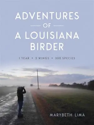 Dobrodružstvá vtáčika z Louisiany: Jeden rok, dve krídla, tristo druhov - Adventures of a Louisiana Birder: One Year, Two Wings, Three Hundred Species
