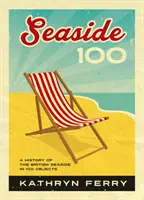 Seaside 100 - História britského pobrežia v 100 predmetoch - Seaside 100 - A History of the British Seaside in 100 Objects