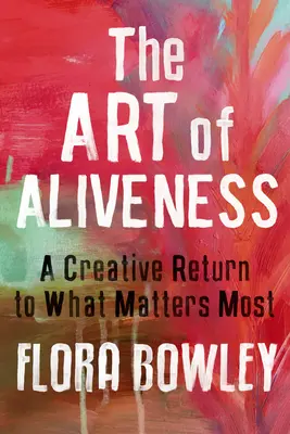 Umenie živosti: Tvorivý návrat k tomu, na čom najviac záleží - The Art of Aliveness: A Creative Return to What Matters Most