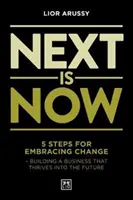 Next Is Now - 5 krokov na prijatie zmeny - budovanie podniku, ktorý bude prosperovať do budúcnosti - Next Is Now - 5 steps for embracing change - building a business that thrives into the future