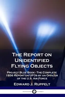 Správa o neidentifikovaných lietajúcich objektoch: Projekt Modrá kniha - Kompletná správa o UFO z roku 1956 od dôstojníka amerického letectva - The Report on Unidentified Flying Objects: Project Blue Book - The Complete 1956 Report on UFOs by an Officer of the U.S. Air Force