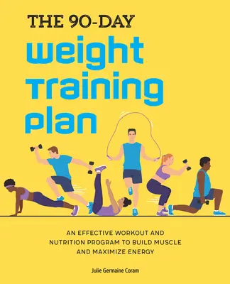 Deväťdesiatdňový tréningový plán s hmotnosťou: Účinný tréningový a stravovací program na budovanie svalov a maximalizáciu energie - The 90-Day Weight Training Plan: An Effective Workout and Nutrition Program to Build Muscle and Maximize Energy