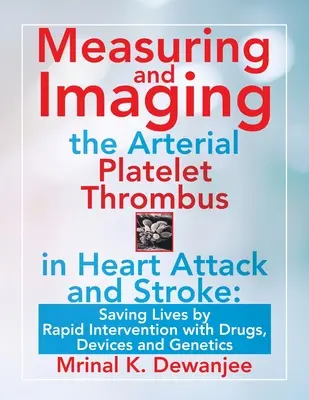 Meranie a zobrazovanie arteriálneho trombu pri srdcovom infarkte a mŕtvici: Záchrana životov rýchlym zásahom pomocou liekov, prístrojov a genetiky - Measuring and Imaging the Arterial Platelet Thrombus in Heart Attack and Stroke: Saving Lives by Rapid Intervention with Drugs, Devices and Genetics