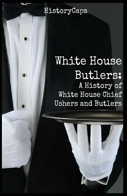 Komorníci Bieleho domu: História hlavných ujov a komorníkov Bieleho domu (A History of White House Chief Ushers and Butlers) - White House Butlers: A History of White House Chief Ushers and Butlers
