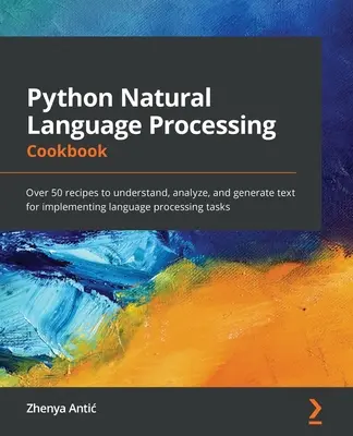 Python Natural Language Processing Cookbook (Kuchárka spracovania prirodzeného jazyka v jazyku Python): Viac ako 50 receptov na pochopenie, analýzu a generovanie textu na implementáciu úloh spracovania jazyka - Python Natural Language Processing Cookbook: Over 50 recipes to understand, analyze, and generate text for implementing language processing tasks