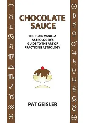 Čokoládová omáčka: Príručka astrológa, ktorý sa venuje umeniu praktizovať astrológiu - Chocolate Sauce: The Plain Vanilla Astrologer's Guide to the Art of Practicing Astrology