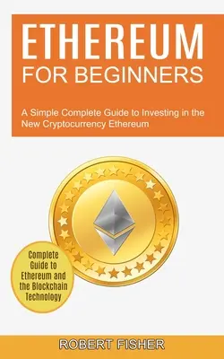 Ethereum pre začiatočníkov: (Complete Guide to Ethereum and the Blockchain): Jednoduchý kompletný sprievodca investovaním do novej kryptomeny Ethereum - Ethereum for Beginners: A Simple Complete Guide to Investing in the New Cryptocurrency Ethereum (Complete Guide to Ethereum and the Blockchain