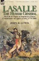 Lasalle - husársky generál: Život a doba najlepšieho veliteľa Napoleonovej ľahkej kavalérie, 1775-1809 - Lasalle-the Hussar General: the Life & Times of Napoleon's Finest Commander of Light Cavalry, 1775-1809
