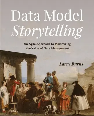 Rozprávanie príbehov na základe dátového modelu: Agilný prístup k maximalizácii hodnoty správy údajov - Data Model Storytelling: An Agile Approach to Maximizing the Value of Data Management
