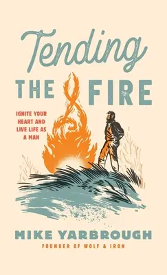 Ošetrovanie ohňa: Zapáľte svoje srdce a prežite život ako muž - Tending the Fire: Ignite Your Heart and Live Life as a Man