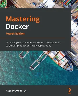 Mastering Docker - štvrté vydanie: Zlepšite svoje zručnosti v oblasti kontajnerizácie a DevOps, aby ste mohli poskytovať aplikácie pripravené na produkciu. - Mastering Docker - Fourth Edition: Enhance your containerization and DevOps skills to deliver production-ready applications