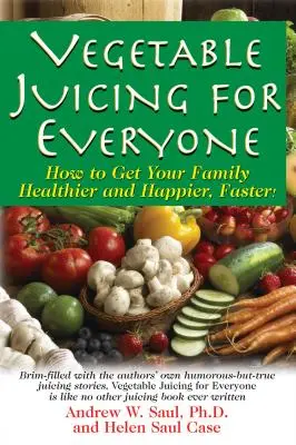 Zeleninové šťavy pre každého: Ako dosiahnuť, aby bola vaša rodina zdravšia a šťastnejšia, rýchlejšie! - Vegetable Juicing for Everyone: How to Get Your Family Healther and Happier, Faster!