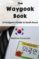 The Waygook Book (Kniha o Waygookovi): Sprievodca cudzinca po Južnej Kórei - The Waygook Book: A Foreigner's Guide to South Korea