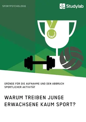 Prečo mladí dospelí takmer vôbec nešportujú? Dôvody začatia a ukončenia športových aktivít - Warum treiben junge Erwachsene kaum Sport? Grnde fr die Aufnahme und den Abbruch sportlicher Aktivitt