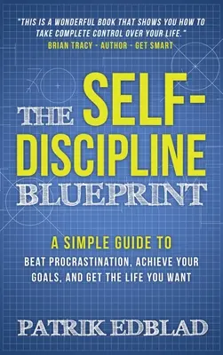 Plán sebadisciplíny: Jednoduchý návod, ako poraziť prokrastináciu, dosiahnuť svoje ciele a získať život, po ktorom túžite - The Self-Discipline Blueprint: A Simple Guide to Beat Procrastination, Achieve Your Goals, and Get the Life You Want
