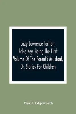 Lazy Lawrence Tarlton, False Key, Being the First Volume of The Parent's Assistant, Or, Stories For Children (Líný Lawrence Tarlton, Falošný kľúč, ako prvý zväzok Rodičovského asistenta alebo príbehov pre deti) - Lazy Lawrence Tarlton, False Key, Being The First Volume Of The Parent'S Assistant, Or, Stories For Children