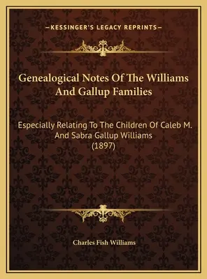 Genealogické poznámky rodov Williamsovcov a Gallupovcov: M. a Sabry Gallupových Williamsových. - Genealogical Notes Of The Williams And Gallup Families: Especially Relating To The Children Of Caleb M. And Sabra Gallup Williams