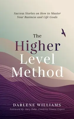 Metóda vyššej úrovne: Úspešné príbehy o tom, ako zvládnuť svoje obchodné a životné ciele - The Higher Level Method: Success Stories on How to Master Your Business and Life Goals