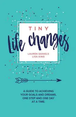 Drobné životné zmeny: Príručka na dosiahnutie vašich cieľov a snov krok za krokom a deň po dni - Tiny Life Changes: A Guide to Achieving Your Goals and Dreams One Step and One Day at a Time