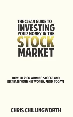 CLEAN Guide to Investing Your Money in the Stockmarket (Čistý sprievodca investovaním peňazí na burze): Ako si vybrať víťazné akcie a zvýšiť svoj čistý majetok, už dnes - CLEAN Guide to Investing Your Money in the Stockmarket: How to Pick Winning Stocks and Grow Your Net Worth, From Today