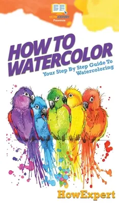Ako na akvarel: Váš sprievodca krok za krokom k akvarelu - How To Watercolor: Your Step By Step Guide To Watercoloring