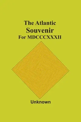 The Atlantic Souvenir: Pre Mdcccxxxii - The Atlantic Souvenir: For Mdcccxxxii